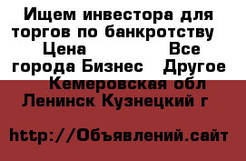 Ищем инвестора для торгов по банкротству. › Цена ­ 100 000 - Все города Бизнес » Другое   . Кемеровская обл.,Ленинск-Кузнецкий г.